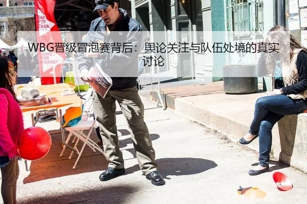 WBG晋级冒泡赛背后：舆论关注与队伍处境的真实讨论